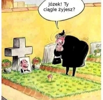 Józek Ty ciągle żyjesz! dobre!