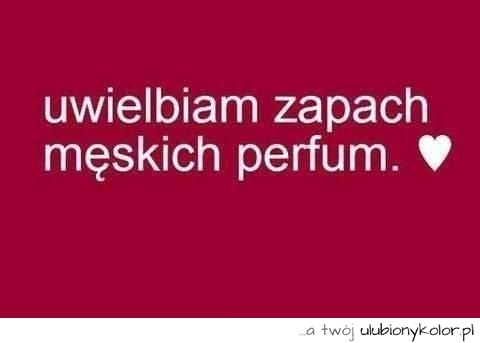 Uwielbiam zapach męskich perfum.